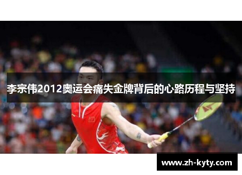 李宗伟2012奥运会痛失金牌背后的心路历程与坚持