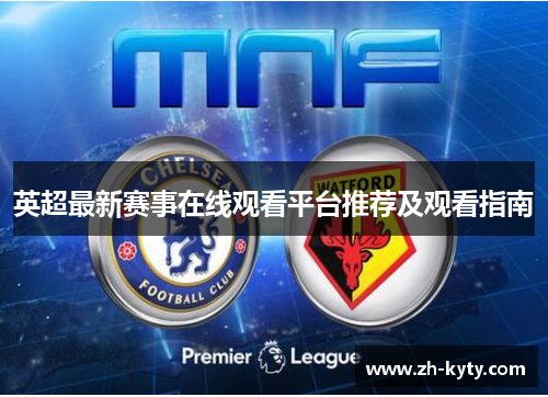 英超最新赛事在线观看平台推荐及观看指南