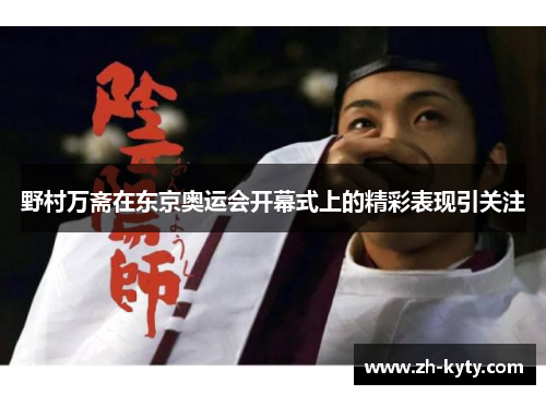 野村万斋在东京奥运会开幕式上的精彩表现引关注